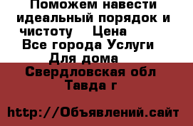 Поможем навести идеальный порядок и чистоту! › Цена ­ 100 - Все города Услуги » Для дома   . Свердловская обл.,Тавда г.